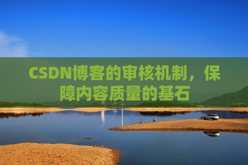 CSDN博客的审核机制,保障内容质量的基石